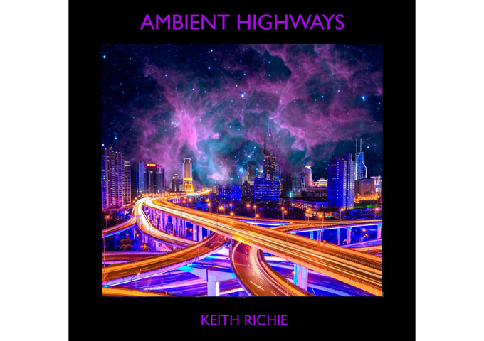 Keith Richie: “Ambient Highways” – It’s all hauntingly beautiful and sonically moving