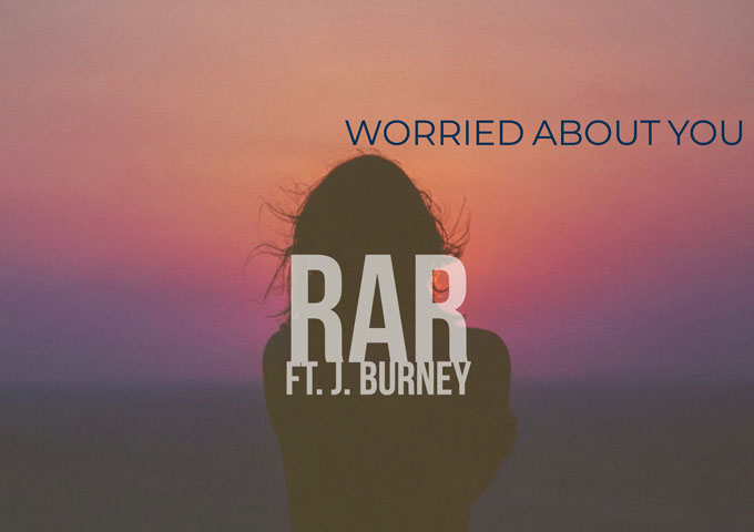 RaR: “Worried About You” ft. J.Burney – Emotional and deep, this song will give you chills